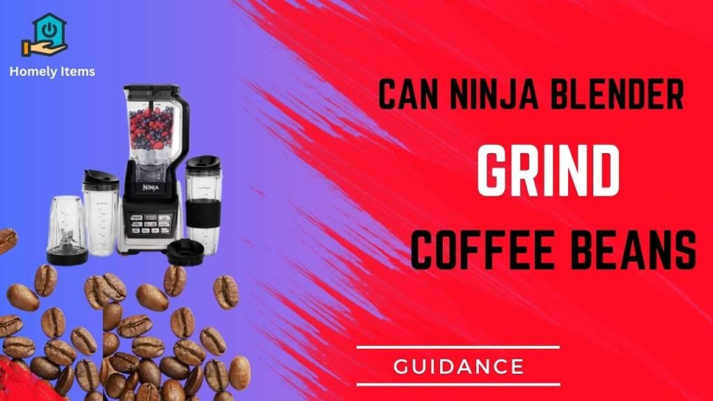 Can Ninja Blender Grind Coffee Beans Comprehensive Guide Homely Items